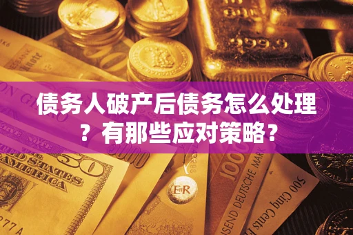 武汉债务人破产后债务怎么处理？有那些应对策略？