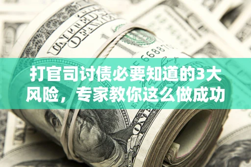 武汉打官司讨债必要知道的3大风险，专家教你这么做成功率飙升