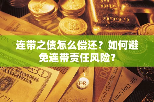 武汉连带之债怎么偿还？如何避免连带责任风险？