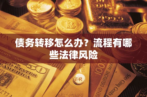 武汉债务转移怎么办？流程有哪些法律风险