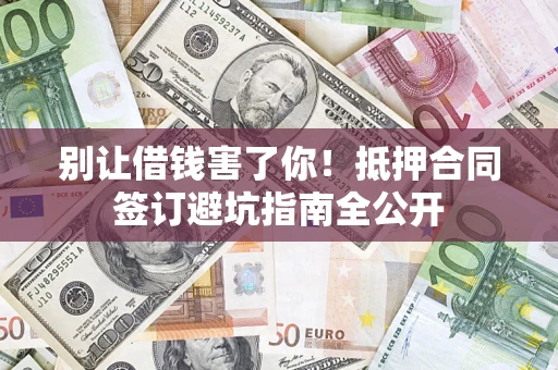 武汉别让借钱害了你！抵押合同签订避坑指南全公开