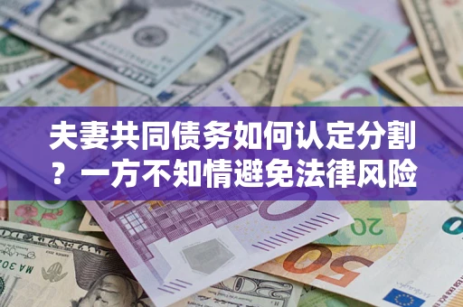 武汉夫妻共同债务如何认定分割？一方不知情避免法律风险必看！