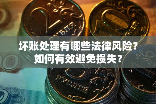 武汉坏账处理有哪些法律风险？如何有效避免损失？