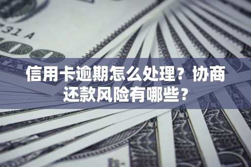 武汉信用卡逾期怎么处理？协商还款风险有哪些？
